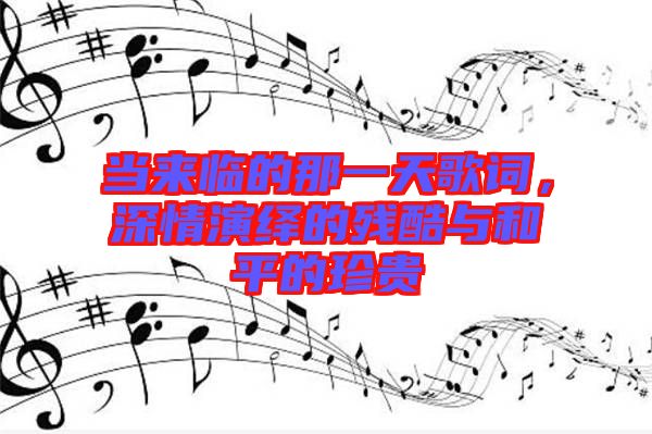 當來臨的那一天歌詞，深情演繹的殘酷與和平的珍貴