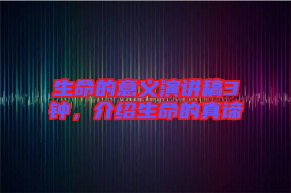 生命的意義演講稿3鐘，介紹生命的真諦