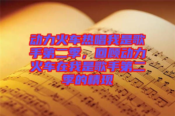 動(dòng)力火車熱唱我是歌手第二季，回顧動(dòng)力火車在我是歌手第二季的精現(xiàn)