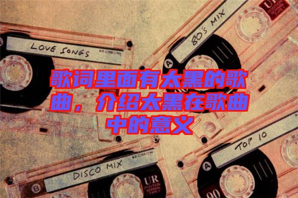 歌詞里面有太黑的歌曲，介紹太黑在歌曲中的意義