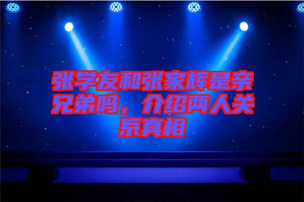 張學友和張家輝是親兄弟嗎，介紹兩人關(guān)系真相