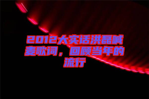 2012大實話洪磊喊麥歌詞，回顧當年的流行