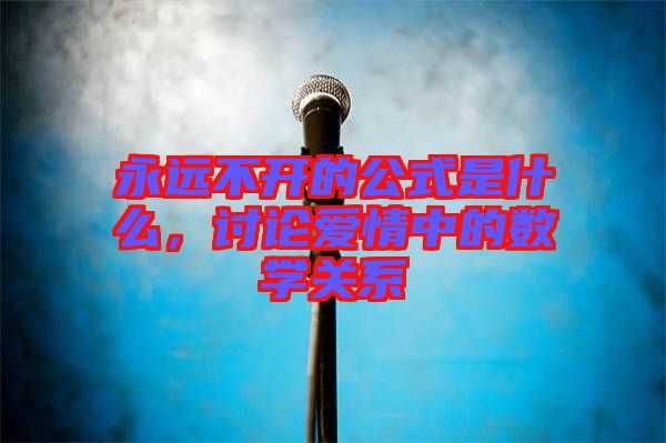 永遠不開的公式是什么，討論愛情中的數(shù)學(xué)關(guān)系