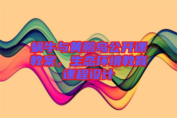 蝸牛與黃鸝鳥公開課教案，生態(tài)環(huán)境教育課程設計