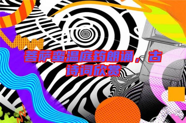 菩薩蠻溫庭筠朗誦，古詩(shī)詞欣賞