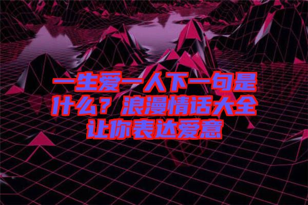 一生愛一人下一句是什么？浪漫情話大全讓你表達(dá)愛意