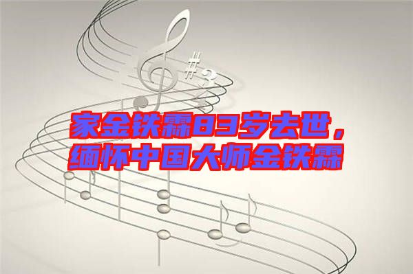 家金鐵霖83歲去世，緬懷中國(guó)大師金鐵霖