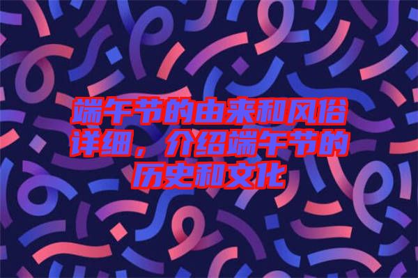 端午節(jié)的由來和風俗詳細，介紹端午節(jié)的歷史和文化