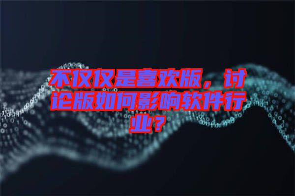 不僅僅是喜歡版，討論版如何影響軟件行業(yè)？