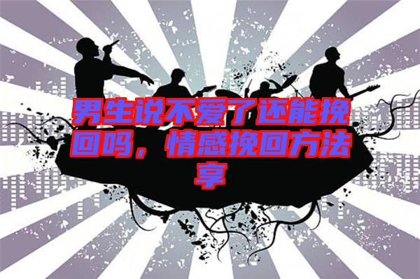 男生說不愛了還能挽回嗎，情感挽回方法享
