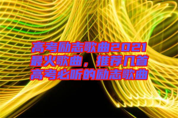 高考勵志歌曲2021最火歌曲，推薦幾首高考必聽的勵志歌曲