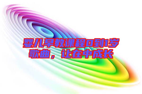 嬰兒早教課程0到1歲歌曲，讓在中成長