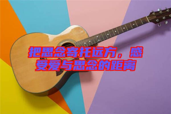 把思念寄托遠(yuǎn)方，感受愛與思念的距離