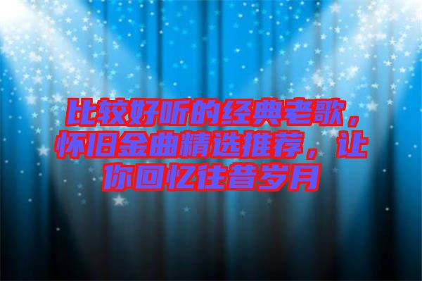 比較好聽的經典老歌，懷舊金曲精選推薦，讓你回憶往昔歲月