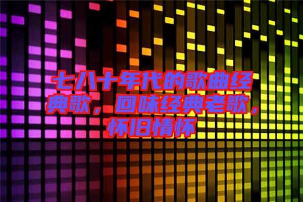 七八十年代的歌曲經(jīng)典歌，回味經(jīng)典老歌，懷舊情懷