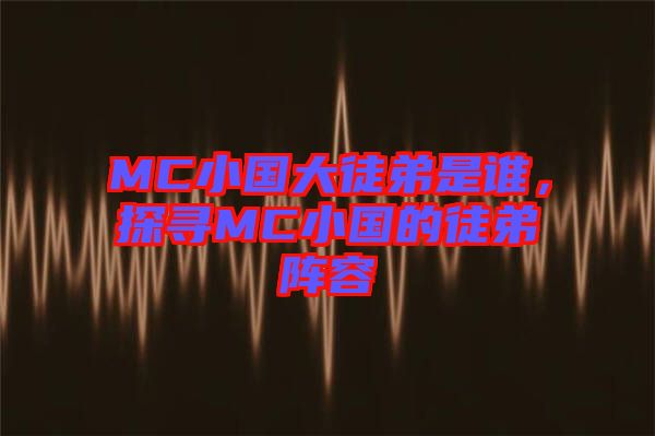 MC小國大徒弟是誰，探尋MC小國的徒弟陣容