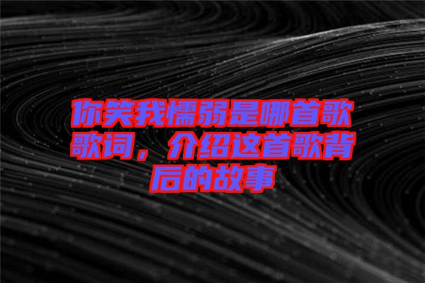 你笑我懦弱是哪首歌歌詞，介紹這首歌背后的故事