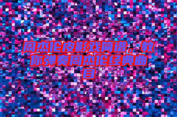 周杰倫皮影戲簡(jiǎn)譜，教你彈奏周杰倫經(jīng)典曲目
