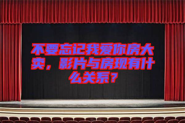 不要忘記我愛你房大賣，影片與房現(xiàn)有什么關(guān)系？