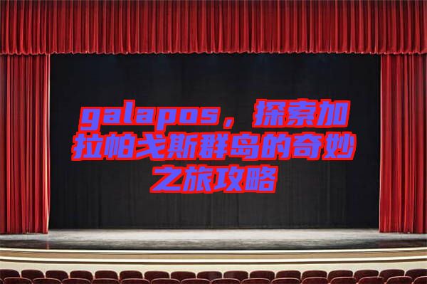 galapos，探索加拉帕戈斯群島的奇妙之旅攻略