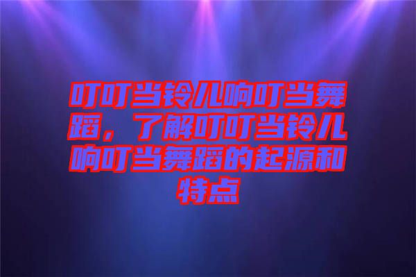 叮叮當(dāng)鈴兒響叮當(dāng)舞蹈，了解叮叮當(dāng)鈴兒響叮當(dāng)舞蹈的起源和特點(diǎn)