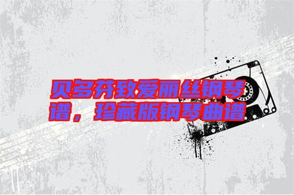 貝多芬致愛麗絲鋼琴譜，珍藏版鋼琴曲譜