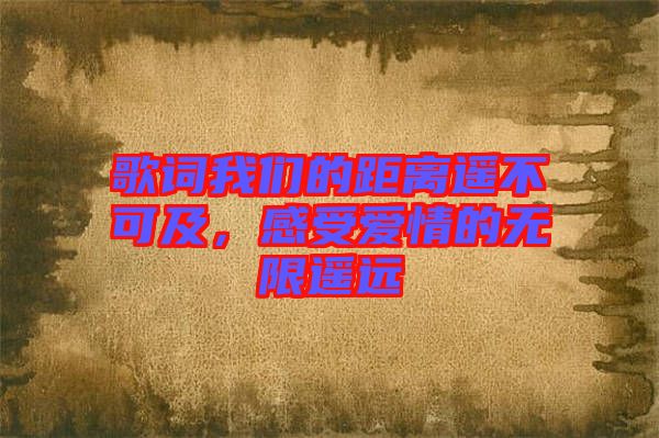 歌詞我們的距離遙不可及，感受愛(ài)情的無(wú)限遙遠(yuǎn)
