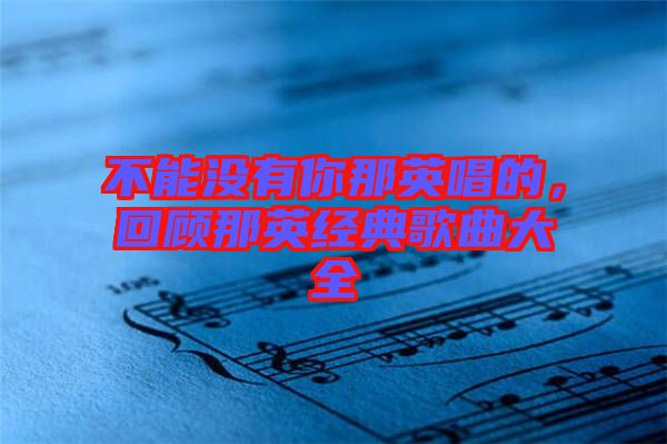 不能沒有你那英唱的，回顧那英經(jīng)典歌曲大全