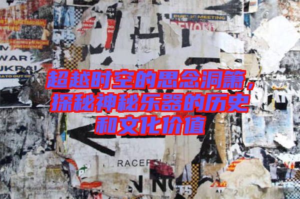 超越時空的思念洞簫，探秘神秘樂器的歷史和文化價值