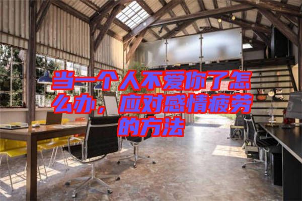 當(dāng)一個人不愛你了怎么辦，應(yīng)對感情疲勞的方法