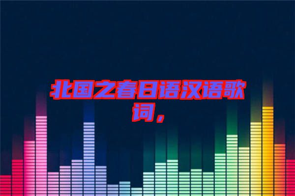 北國(guó)之春日語(yǔ)漢語(yǔ)歌詞，