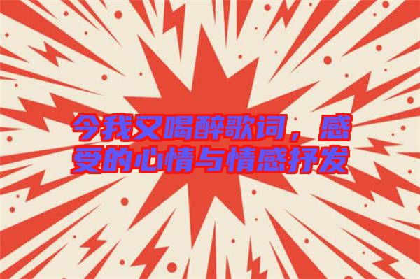今我又喝醉歌詞，感受的心情與情感抒發(fā)