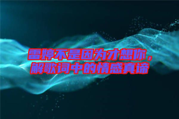 雷婷不是因為才想你，解歌詞中的情感真諦