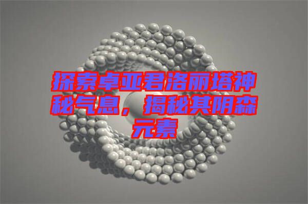 探索卓亞君洛麗塔神秘氣息，揭秘其陰森元素