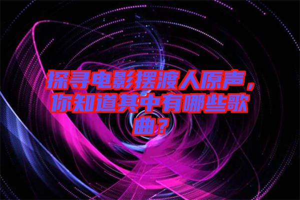 探尋電影擺渡人原聲，你知道其中有哪些歌曲？
