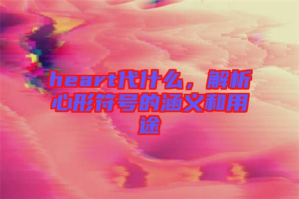 heart代什么，解析心形符號的涵義和用途