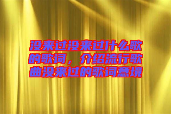 沒來過沒來過什么歌的歌詞，介紹流行歌曲沒來過的歌詞意境