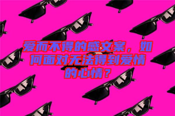 愛而不得的感文案，如何面對(duì)無法得到愛情的心情？