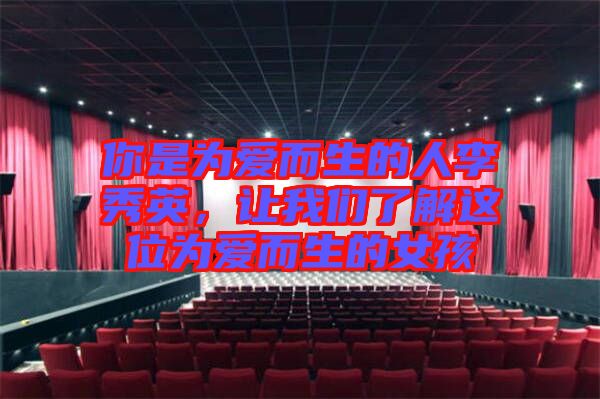 你是為愛(ài)而生的人李秀英，讓我們了解這位為愛(ài)而生的女孩
