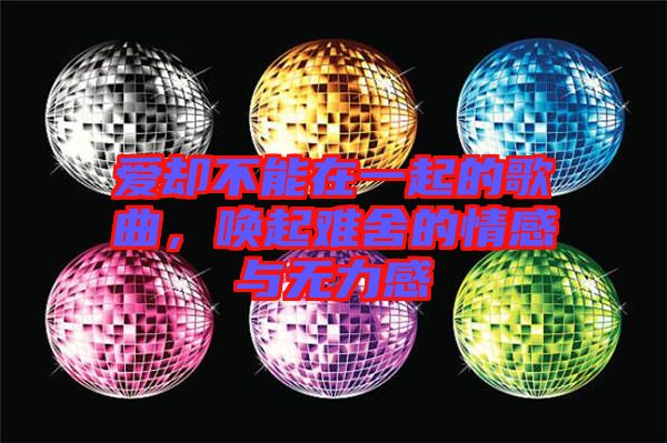 愛卻不能在一起的歌曲，喚起難舍的情感與無力感