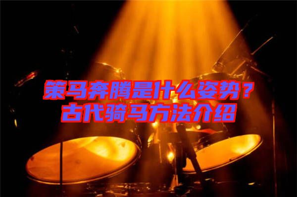 策馬奔騰是什么姿勢？古代騎馬方法介紹