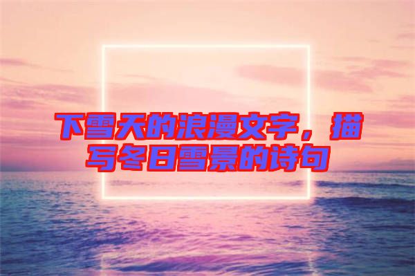 下雪天的浪漫文字，描寫(xiě)冬日雪景的詩(shī)句