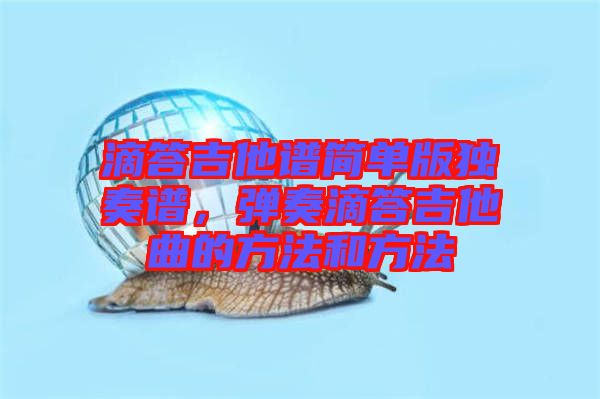滴答吉他譜簡單版獨奏譜，彈奏滴答吉他曲的方法和方法