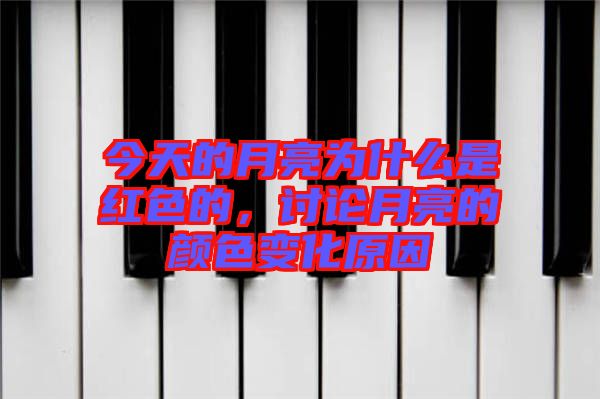 今天的月亮為什么是紅色的，討論月亮的顏色變化原因