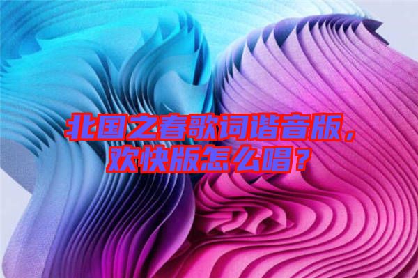 北國之春歌詞諧音版，歡快版怎么唱？