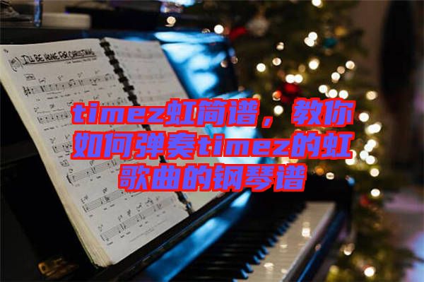 timez虹簡譜，教你如何彈奏timez的虹歌曲的鋼琴譜