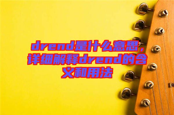 drend是什么意思，詳細解釋drend的含義和用法