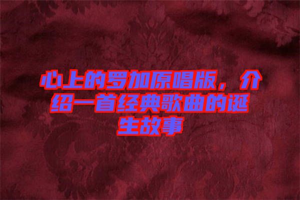 心上的羅加原唱版，介紹一首經(jīng)典歌曲的誕生故事
