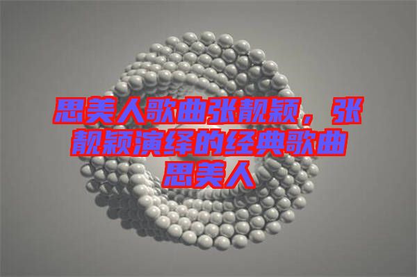 思美人歌曲張靚穎，張靚穎演繹的經(jīng)典歌曲思美人