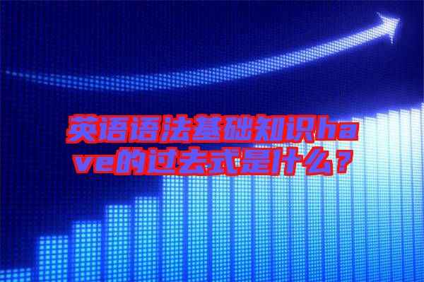 英語語法基礎(chǔ)知識have的過去式是什么？